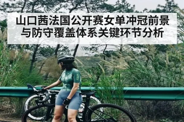 山口茜法国公开赛女单冲冠前景与防守覆盖体系关键环节分析